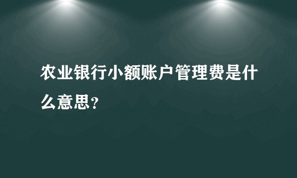 农业银行小额账户管理费是什么意思？