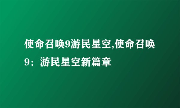 使命召唤9游民星空,使命召唤9：游民星空新篇章