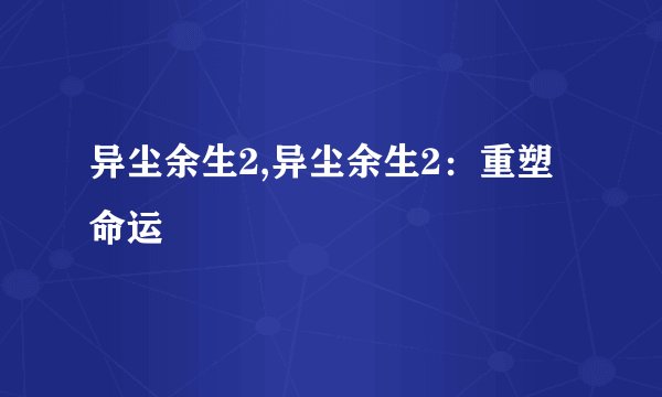 异尘余生2,异尘余生2:重塑命运