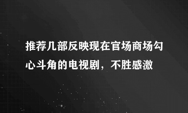 推荐几部反映现在官场商场勾心斗角的电视剧，不胜感激