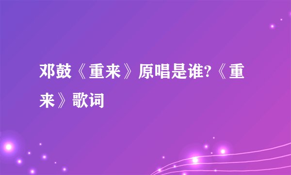 邓鼓《重来》原唱是谁?《重来》歌词