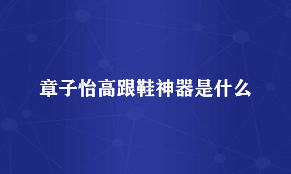 章子怡高跟鞋神器是什么