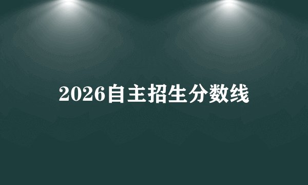 2026自主招生分数线