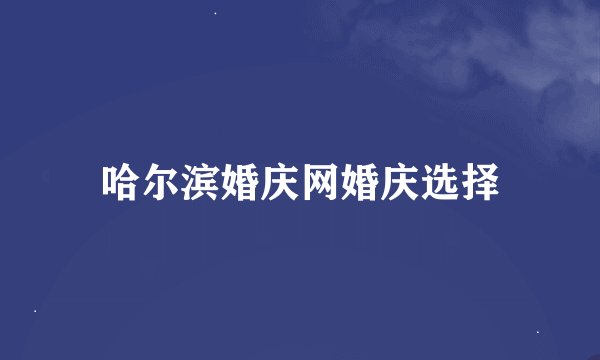 哈尔滨婚庆网婚庆选择