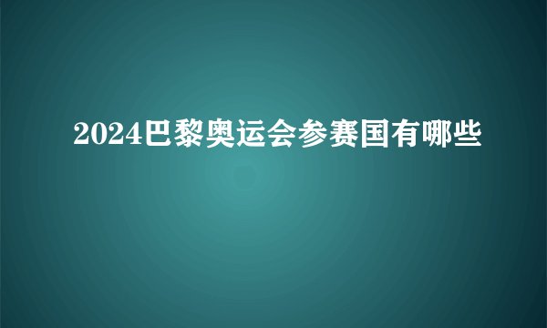 2024巴黎奥运会参赛国有哪些