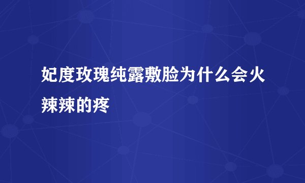 妃度玫瑰纯露敷脸为什么会火辣辣的疼