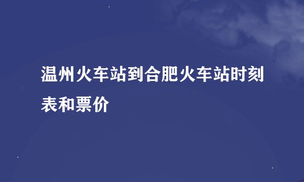 温州火车站到合肥火车站时刻表和票价