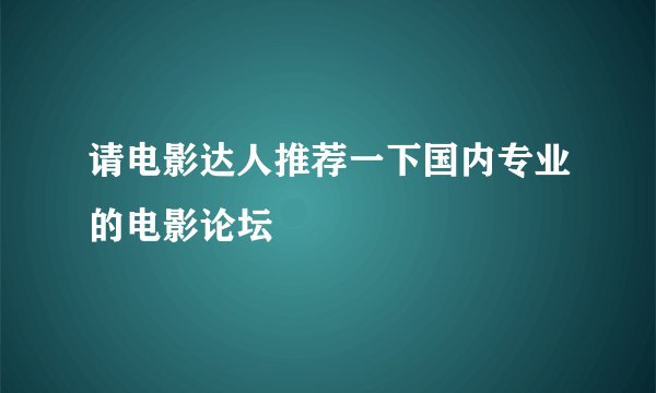 请电影达人推荐一下国内专业的电影论坛