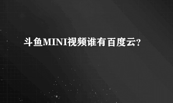 斗鱼MINI视频谁有百度云？