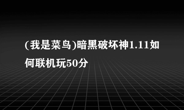 (我是菜鸟)暗黑破坏神1.11如何联机玩50分