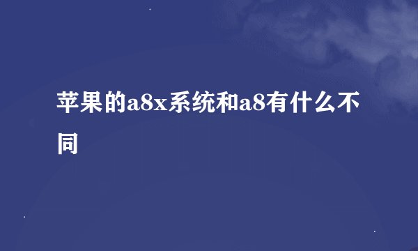 苹果的a8x系统和a8有什么不同