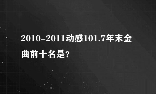 2010-2011动感101.7年末金曲前十名是？