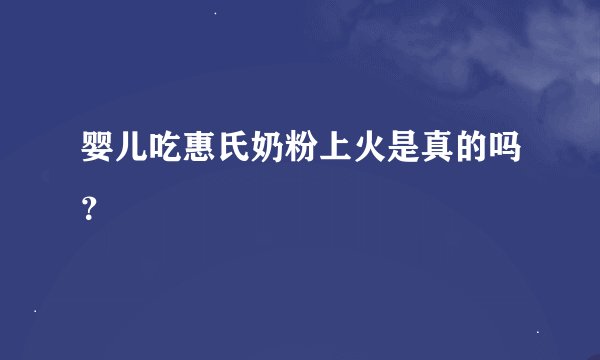 婴儿吃惠氏奶粉上火是真的吗？