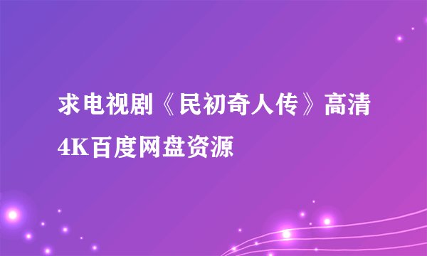 求电视剧《民初奇人传》高清4K百度网盘资源