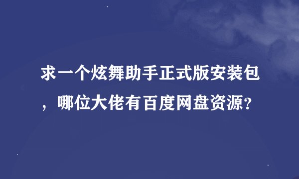 求一个炫舞助手正式版安装包，哪位大佬有百度网盘资源？