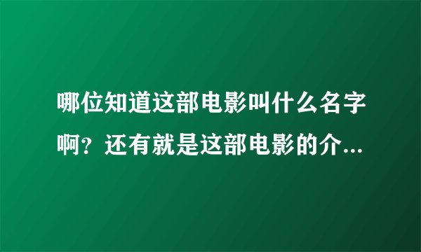 哪位知道这部电影叫什么名字啊？还有就是这部电影的介绍、和评论谢谢！