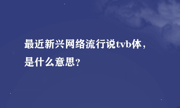最近新兴网络流行说tvb体，是什么意思？