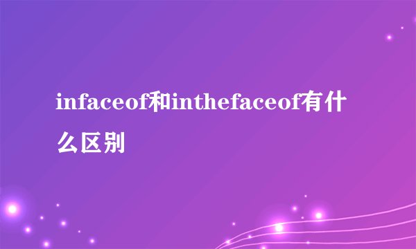 infaceof和inthefaceof有什么区别