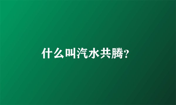 什么叫汽水共腾?
