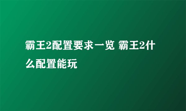 霸王2配置要求一览 霸王2什么配置能玩