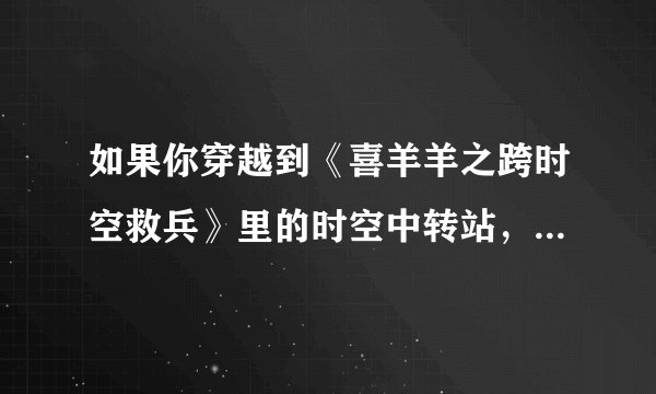 如果你穿越到《喜羊羊之跨时空救兵》里的时空中转站，而任务是杀死时空守护者——淘淘，你会选哪种武器？