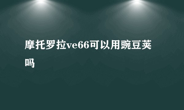 摩托罗拉ve66可以用豌豆荚吗