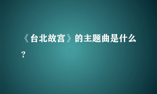 《台北故宫》的主题曲是什么？