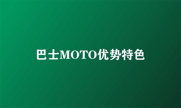 巴士MOTO优势特色