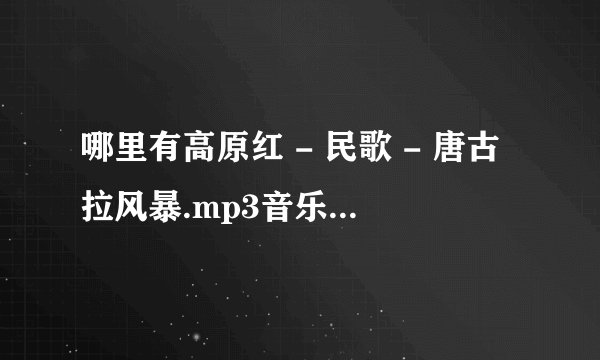 哪里有高原红 - 民歌 - 唐古拉风暴.mp3音乐歌曲啊？