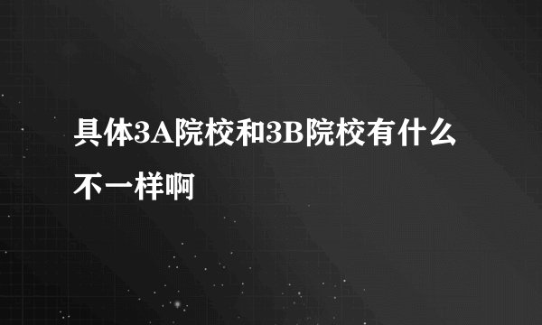 具体3A院校和3B院校有什么不一样啊