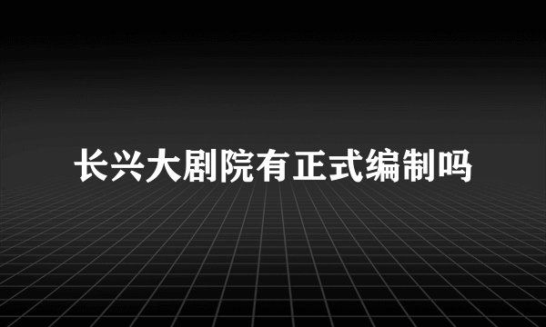 长兴大剧院有正式编制吗