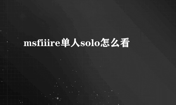 msfiiire单人solo怎么看
