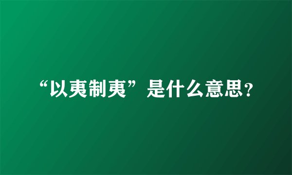“以夷制夷”是什么意思？