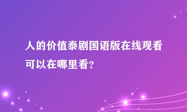 人的价值泰剧国语版在线观看可以在哪里看?