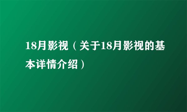 18月影视（关于18月影视的基本详情介绍）
