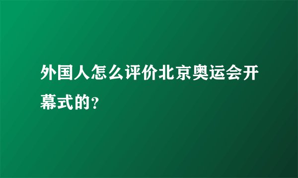 外国人怎么评价北京奥运会开幕式的？