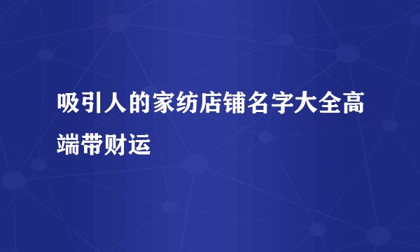 吸引人的家纺店铺名字大全高端带财运