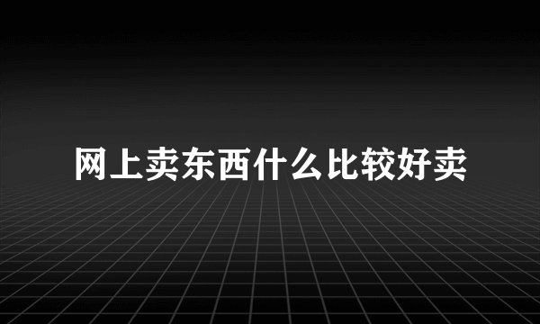 网上卖东西什么比较好卖