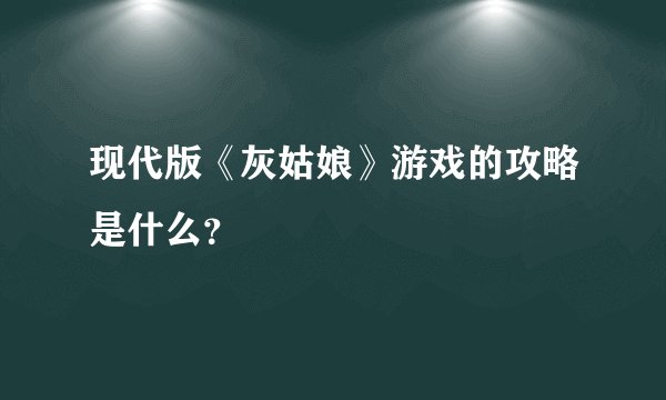 现代版《灰姑娘》游戏的攻略是什么？