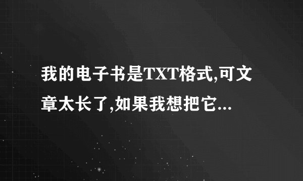 我的电子书是TXT格式,可文章太长了,如果我想把它分开我应该怎么办
