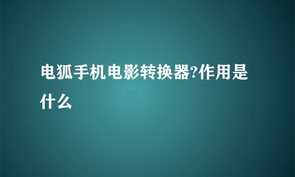 电狐手机电影转换器?作用是什么