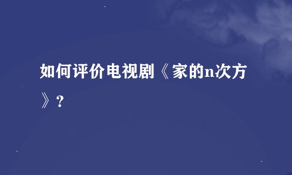 如何评价电视剧《家的n次方》？