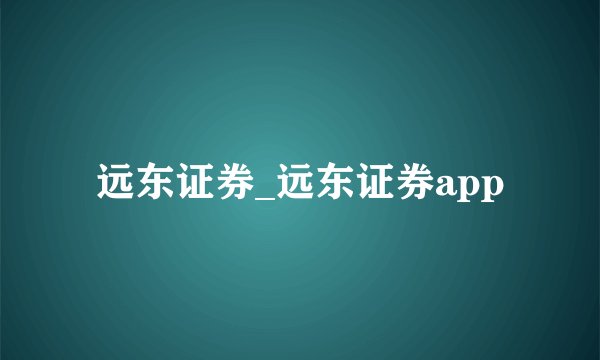 远东证券_远东证券app