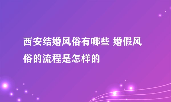西安结婚风俗有哪些 婚假风俗的流程是怎样的