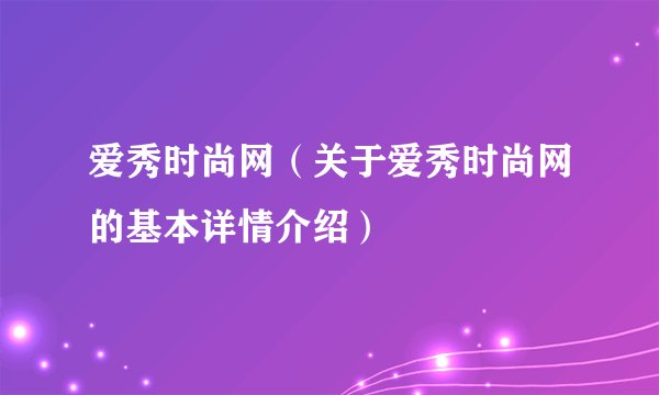 爱秀时尚网（关于爱秀时尚网的基本详情介绍）