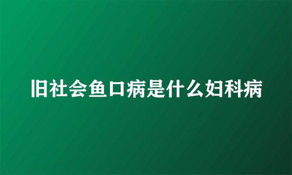 旧社会鱼口病是什么妇科病