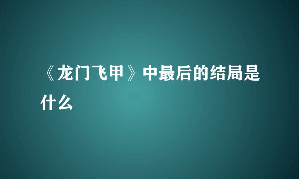 《龙门飞甲》中最后的结局是什么