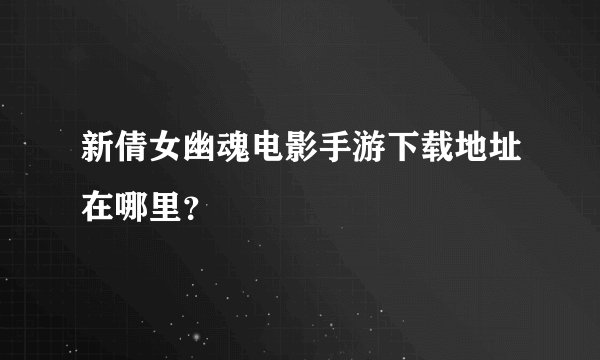新倩女幽魂电影手游下载地址在哪里？