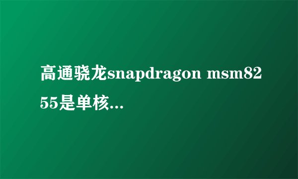 高通骁龙snapdragon msm8255是单核还双核？