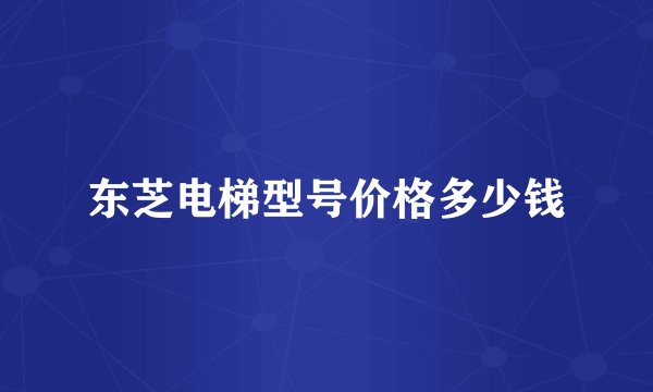 东芝电梯型号价格多少钱